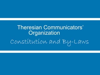Theresian Communicators’
Organization
Constitution and By-Laws
 