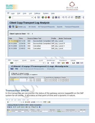 Transaction SMGW
In this transaction we can monitor the status of the gateway service (sapgw00) on the SAP
system for all clients, it is a status at that point of time and is dynamic in nature.
 