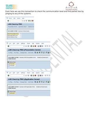 Even here we use this transaction to check the communication level and find packet loss by
pinging to any of the systems.
 