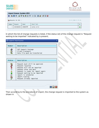 In which the list of change requests is listed, if the status (st) of the change request is “Request
waiting to be imported” indicated by is present,




Then according to the procedure of import, the change request is imported to the system as
shown in
 