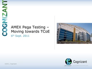 | ©2011, Cognizant
©2011, Cognizant
Image
Area6th Sept. 2011
AMEX Pega Testing –
Moving towards TCoE
 