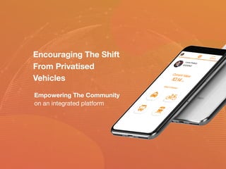 Encouraging The Shift
From Privatised
Vehicles
Empowering The Community
on an integrated platform
 