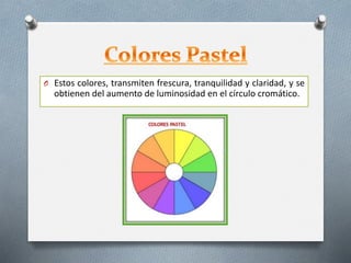 O Estos colores, transmiten frescura, tranquilidad y claridad, y se
obtienen del aumento de luminosidad en el círculo cromático.
 