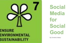 Social
Media
for
Social
Good
By Christine Valdez
 