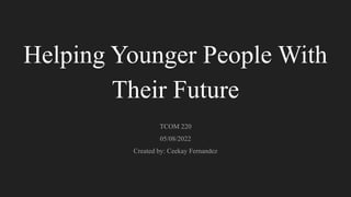 Helping Younger People With
Their Future
TCOM 220
05/08/2022
Created by: Ceekay Fernandez
 
