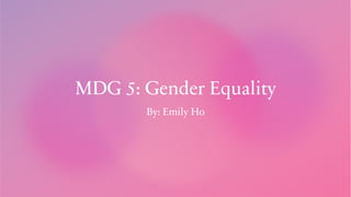MDG 5: Gender Equality
By: Emily Ho
 
