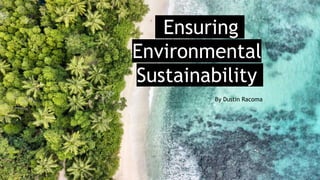 sEnsuring
Environmental
Sustainability
By Dustin Racoma
 