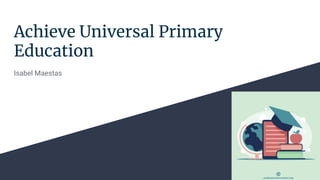 Achieve Universal Primary
Education
Isabel Maestas
 