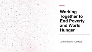 Working
Together to
End Poverty
and World
Hunger
Lyndsie Thackray TCOM 220
 