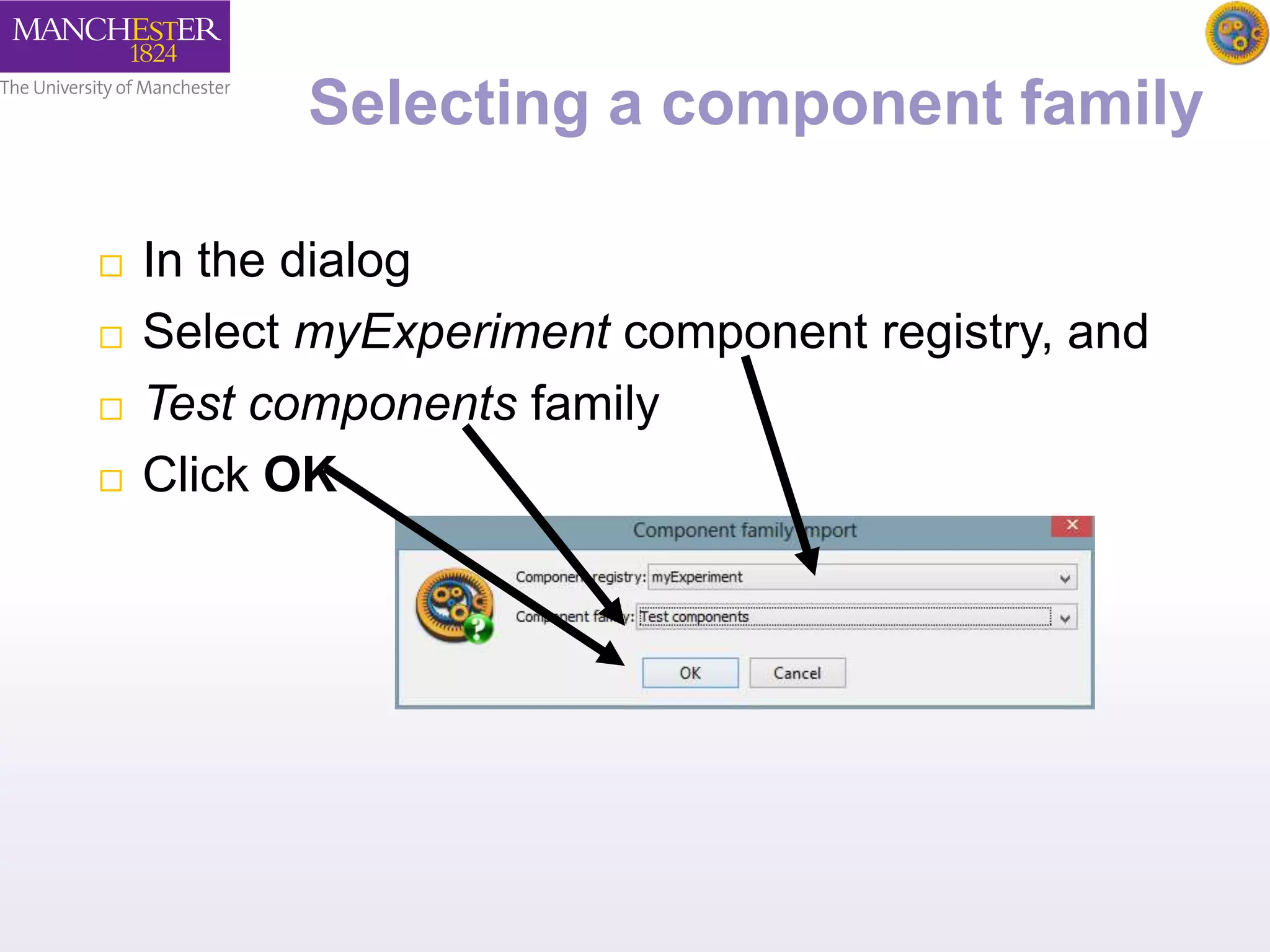 Selecting a component family 
 In the dialog 
 Select myExperiment component registry, and 
 Test components family 
 Click OK 
 