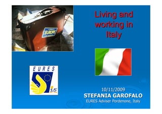 Living and
    working in
       Italy




        10/11/2009
STEFANIA GAROFALO
EURES Adviser Pordenone, Italy
 