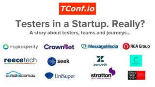 Testers in a Startup. Really?
A story about testers, teams and journeys...
 