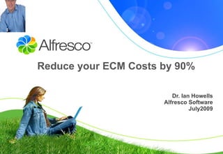 Dr. Ian Howells Alfresco Software July2009 Reduce your ECM Costs by 90% 