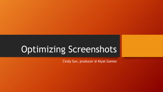 Optimizing Screenshots
Cindy Sun, producer @ Kiyat Games
 