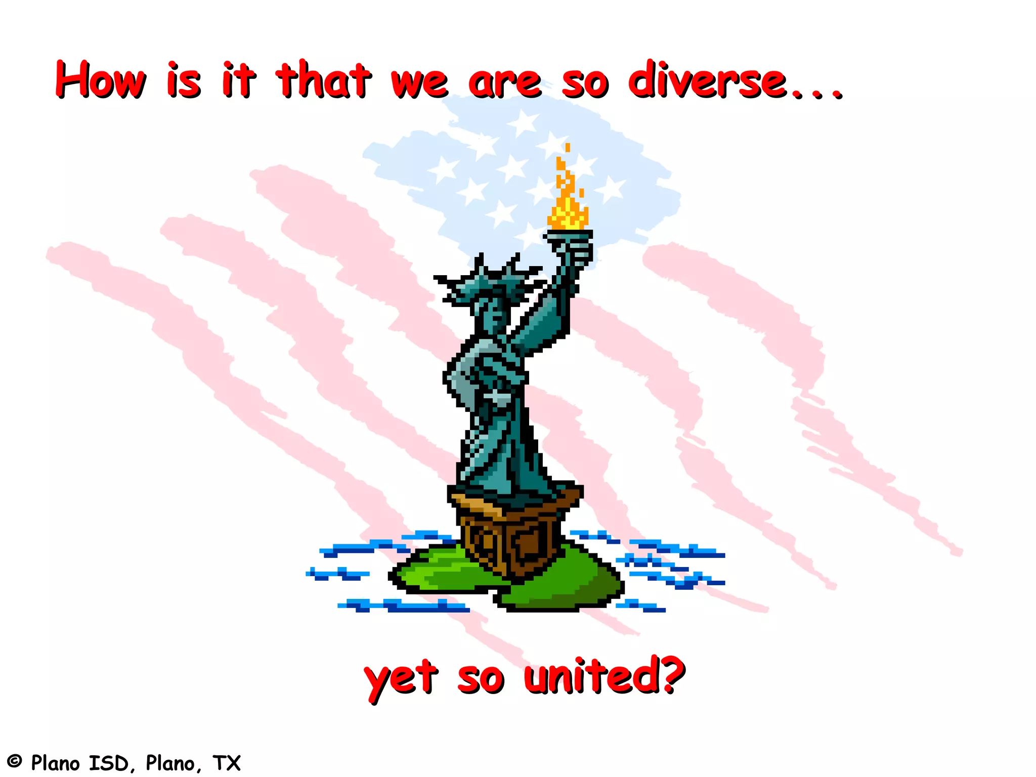 How is it that we are so diverse...




                         yet so united?
© Plano ISD, Plano, TX
 