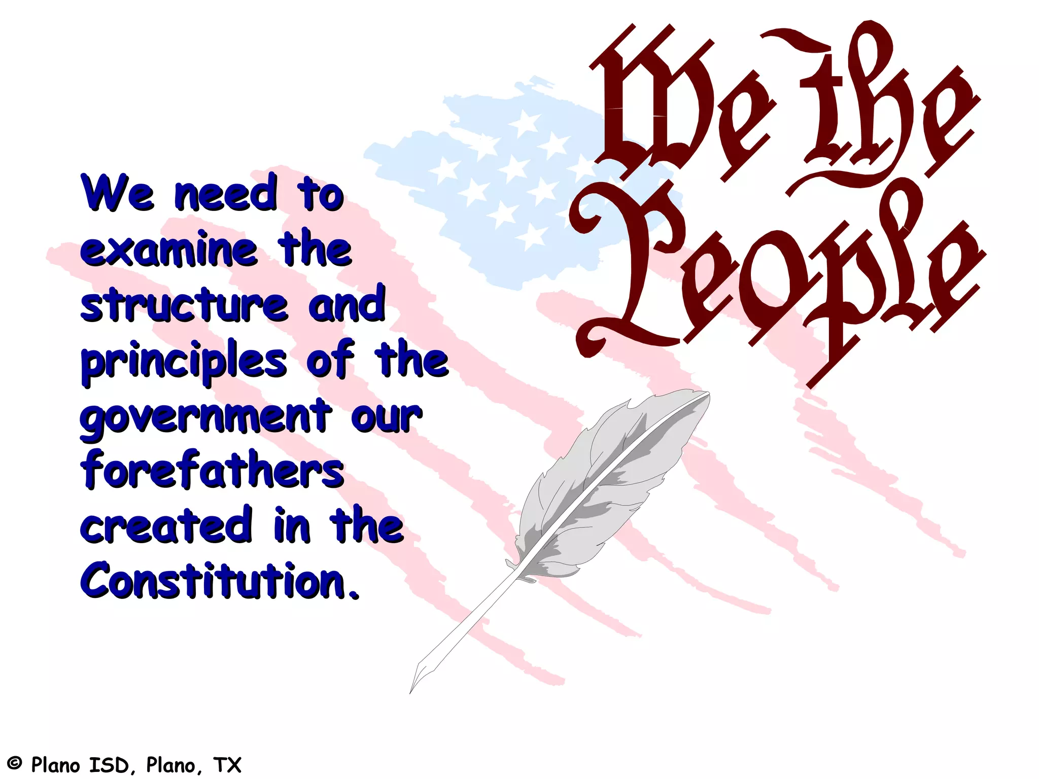 We need to
      examine the
      structure and
      principles of the
      government our
      forefathers
      created in the
      Constitution.


© Plano ISD, Plano, TX
 
