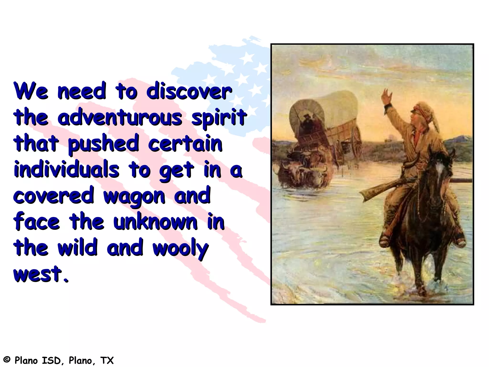 We need to discover
 the adventurous spirit
 that pushed certain
 individuals to get in a
 covered wagon and
 face the unknown in
 the wild and wooly
 west.


© Plano ISD, Plano, TX
 