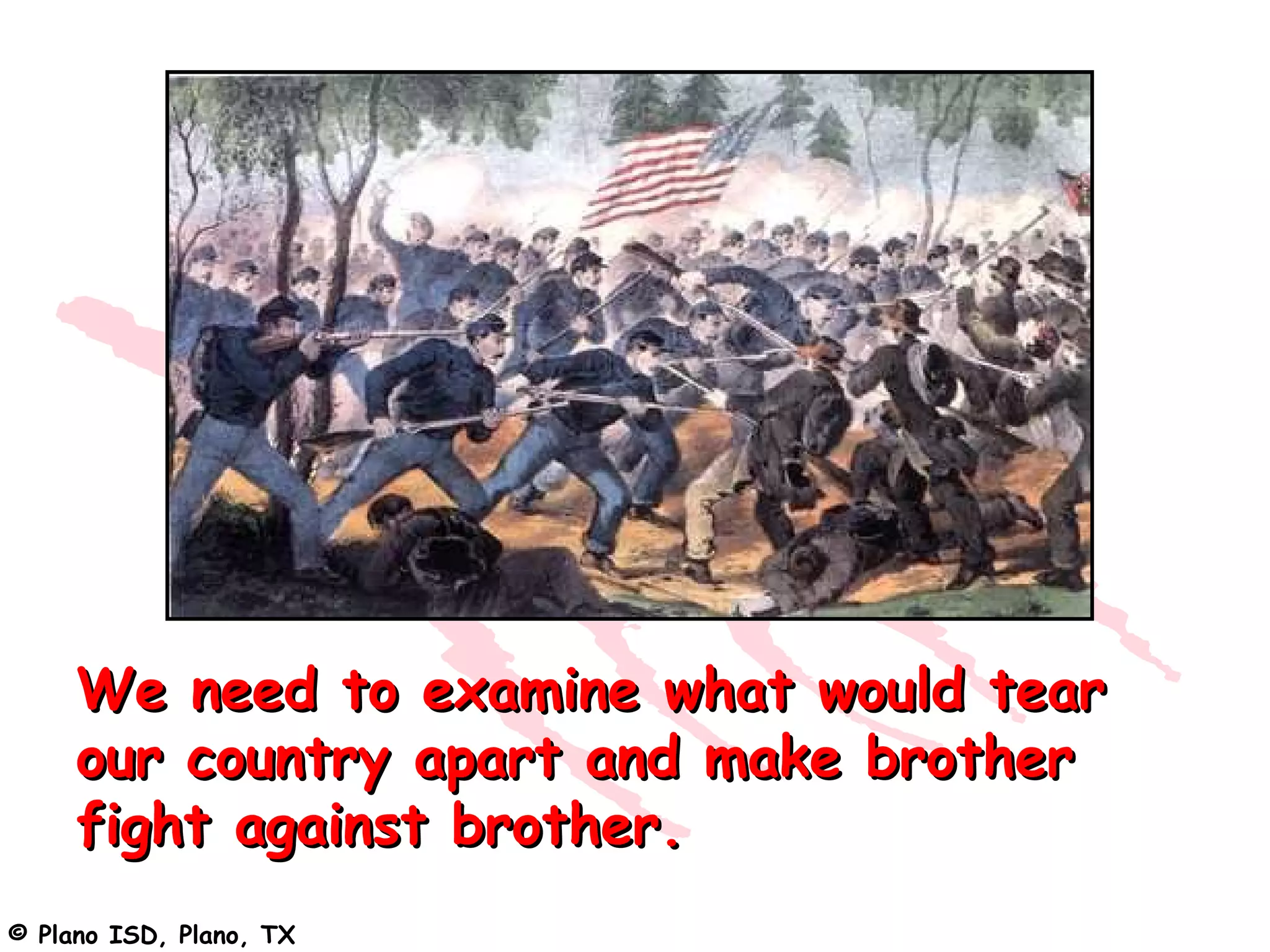 We need to examine what would tear
     our country apart and make brother
     fight against brother.
© Plano ISD, Plano, TX
 