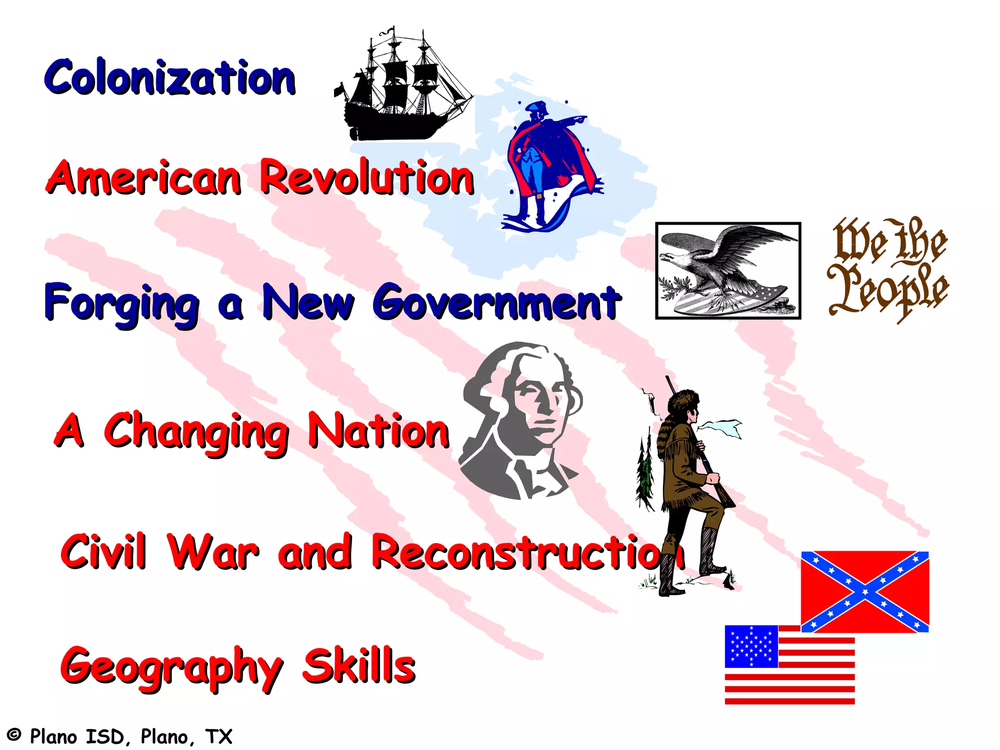Colonization

   American Revolution

   Forging a New Government

    A Changing Nation

     Civil War and Reconstruction

     Geography Skills
© Plano ISD, Plano, TX
 