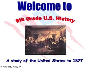 A study of the United States to 1877
© Plano ISD, Plano, TX
 