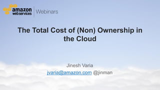 © 2011 Amazon.com, Inc. and its affiliates. All rights reserved. May not be copied, modified or distributed in whole or in part without the express consent of Amazon.com, Inc.
The Total Cost of (Non) Ownership in
the Cloud
Jinesh Varia
jvaria@amazon.com @jinman
 