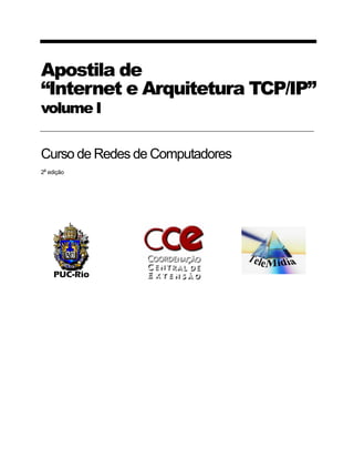 Apostila de
“Internet e Arquitetura TCP/IP”
volume I


Curso de Redes de Computadores
 a
2 edição
 