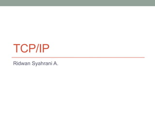 TCP/IP
Ridwan Syahrani A.
 