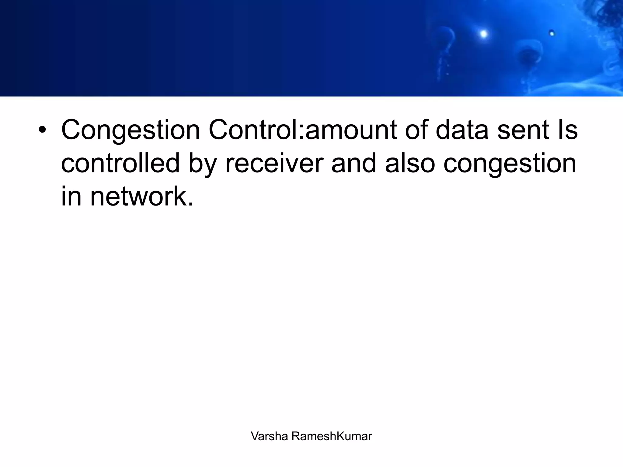 • Congestion Control:amount of data sent Is
controlled by receiver and also congestion
in network.
Varsha RameshKumar
 