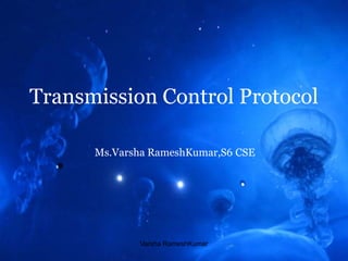 Transmission Control Protocol
Ms.Varsha RameshKumar,S6 CSE
Varsha RameshKumar
 