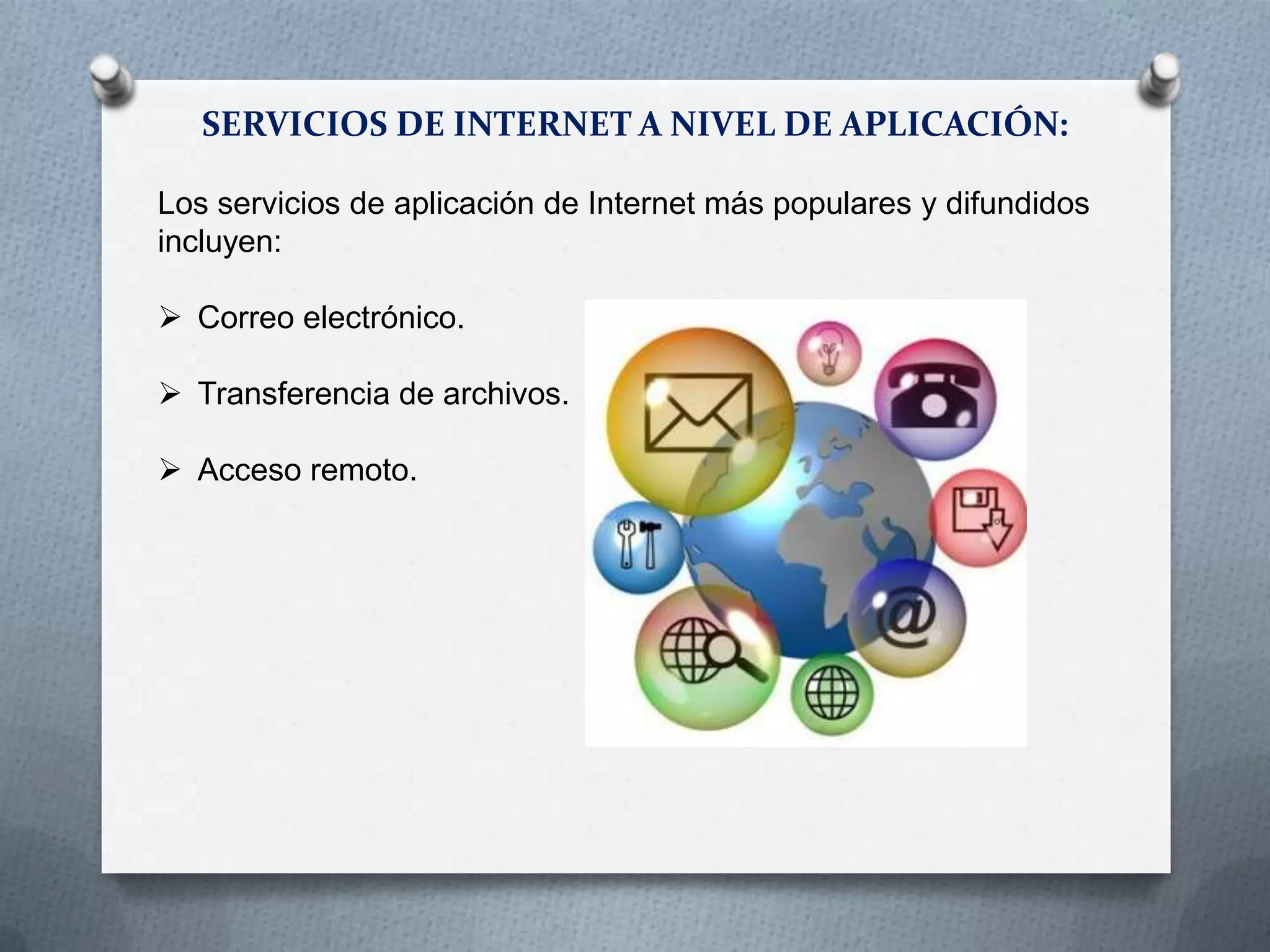 SERVICIOS DE INTERNET A NIVEL DE APLICACIÓN:
Los servicios de aplicación de Internet más populares y difundidos
incluyen:
 Correo electrónico.
 Transferencia de archivos.
 Acceso remoto.
 