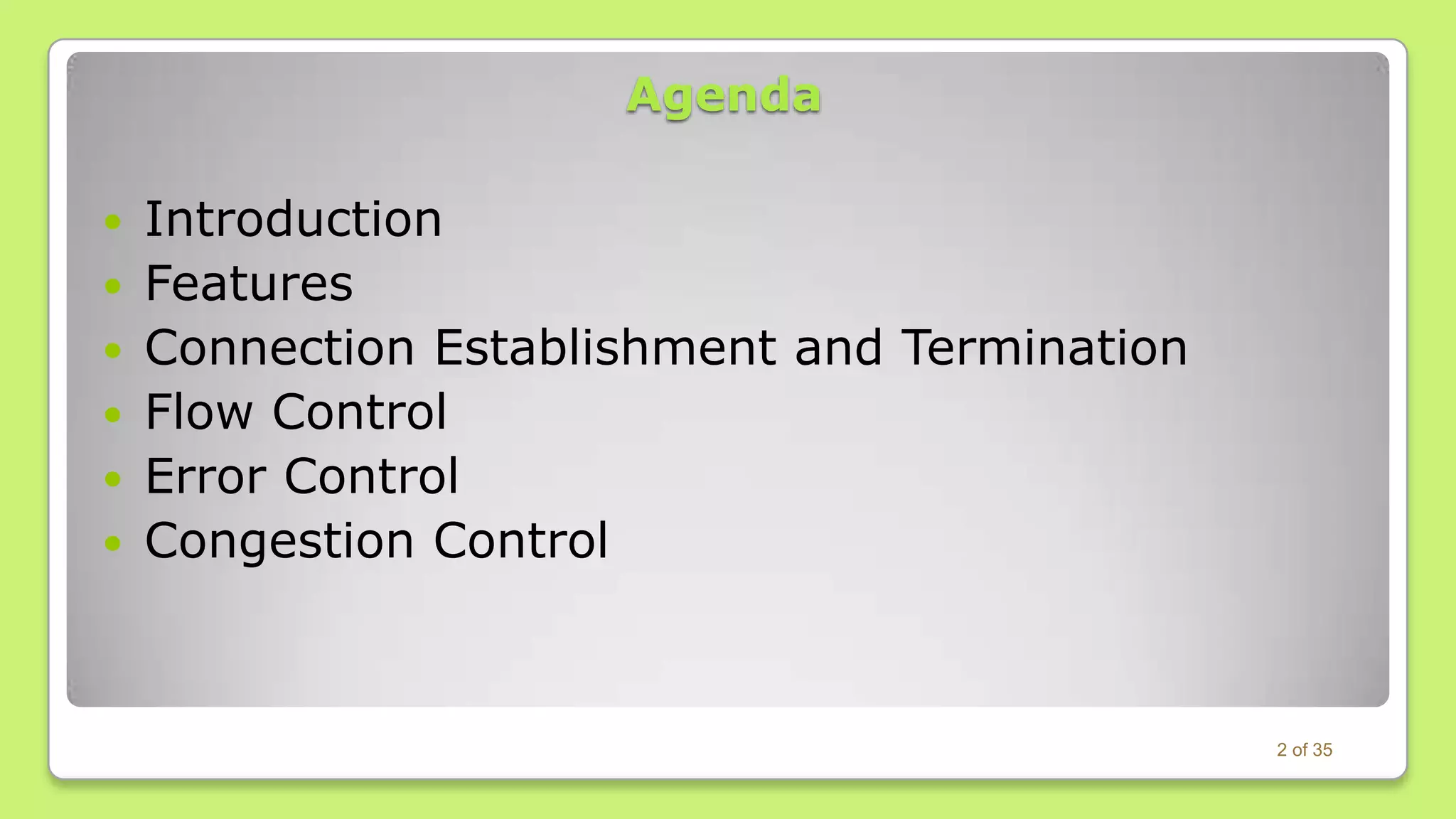 Agenda

Introduction
 Features
 Connection Establishment and Termination
 Flow Control
 Error Control
 Congestion Control


2 of 35

 