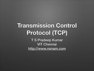 Transmission Control
Protocol (TCP)
T S Pradeep Kumar
VIT Chennai
http://www.nsnam.com
 