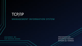 TCP/IP
MANAGEMENT INFORMATION SYSTEM
PRESENTED BY:
MAHWISH SHAIKH
REHAN ALI KANGO
ASSIGNED BY:
SIR NAVEED GHANI
 