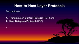 Two protocols:
1. Transmission Control Protocol (TCP) and
2. User Datagram Protocol (UDP)
•
Host-to-Host Layer Protocols
 