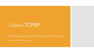 โปรโตคอล TCP/IP
Transmission Control Protocol/Internet Protocol
เสนอ อาจารย์อดิศักดิ์ คามุงคุณ
 