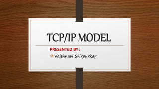 TCP/IP MODEL
PRESENTED BY :
Vaishnavi Shirpurkar
 