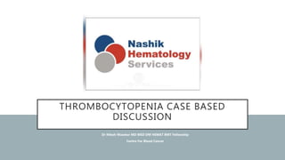 THROMBOCYTOPENIA CASE BASED
DISCUSSION
• Dr Nilesh Wasekar MD MED DM HEMAT BMT Fellowship
• Centre For Blood Cancer
 