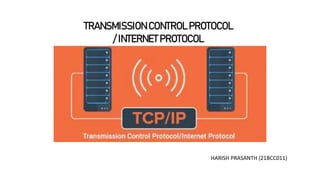 TRANSMISSION CONTROL PROTOCOL
/ INTERNET PROTOCOL
HARISH PRASANTH (21BCC011)
 