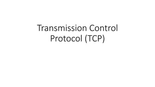 Transmission Control
Protocol (TCP)
 