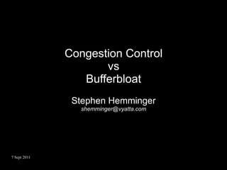 Congestion Control
                     vs
                 Bufferbloat
               Stephen Hemminger
                 shemminger@vyatta.com




7 Sept 2011
 