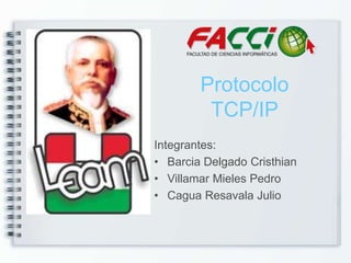 Protocolo
         TCP/IP
Integrantes:
• Barcia Delgado Cristhian
• Villamar Mieles Pedro
• Cagua Resavala Julio
 
