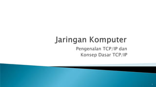 Pengenalan TCP/IP dan
Konsep Dasar TCP/IP
1
 