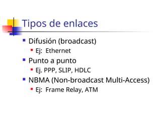 Tipos de enlaces
 Difusión (broadcast)
 Ej: Ethernet
 Punto a punto
 Ej. PPP, SLIP, HDLC
 NBMA (Non-broadcast Multi-Access)
 Ej: Frame Relay, ATM
 