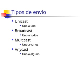 Tipos de envío
 Unicast

Uno a uno
 Broadcast

Uno a todos
 Multicast

Uno a varios
 Anycast

Uno a alguno
 