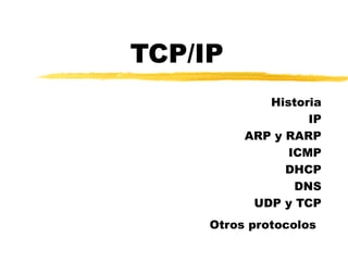 TCP/IP
Historia
IP
ARP y RARP
ICMP
DHCP
DNS
UDP y TCP
Otros protocolos
 