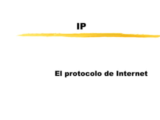 IP
El protocolo de Internet
 