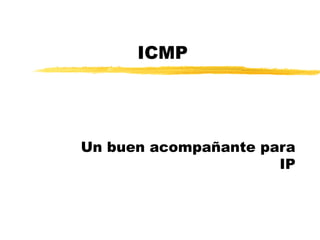 ICMP
Un buen acompañante para
IP
 