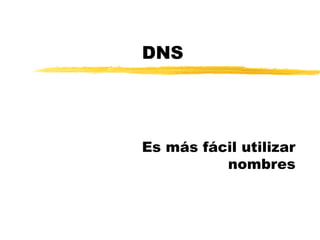 DNS
Es más fácil utilizar
nombres
 