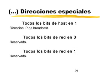 29
(…) Direcciones especiales
Todos los bits de host en 1
Dirección IP de broadcast.
Todos los bits de red en 0
Reservado.
Todos los bits de red en 1
Reservado.
 