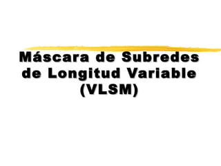 Máscara de SubredesMáscara de Subredes
de Longitud Variablede Longitud Variable
(VLSM)(VLSM)
 